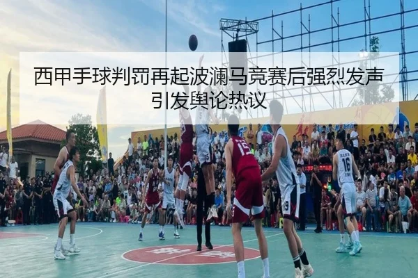 西甲手球判罚再起波澜马竞赛后强烈发声引发舆论热议