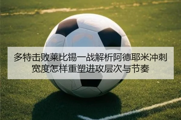 多特击败莱比锡一战解析阿德耶米冲刺宽度怎样重塑进攻层次与节奏